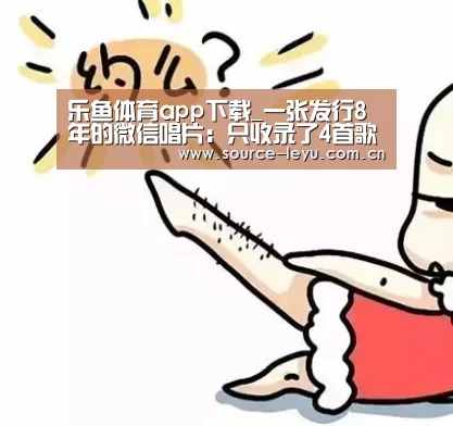乐鱼体育app下载_一张发行8年的微信唱片:只收录了4首歌曲(图1) 乐鱼体育app下载