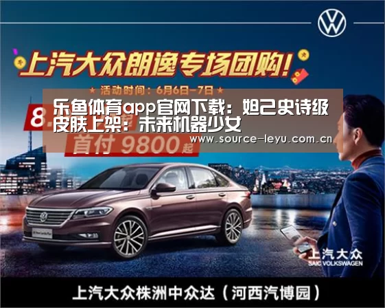 乐鱼体育app官网下载:妲己史诗级皮肤上架:未来机器少女(图1) 乐鱼体育app下载
