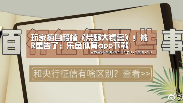 玩家擅自移植《荒野大镖客》!被R星告了:乐鱼体育app下载(图2) 乐鱼体育app官网