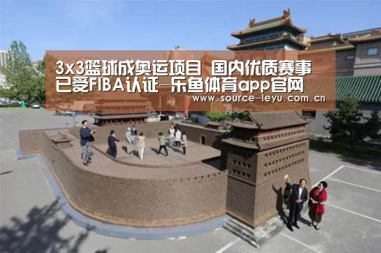 3x3篮球成奥运项目 国内优质赛事已受FIBA认证-乐鱼体育app官网(图1) 乐鱼体育app官网