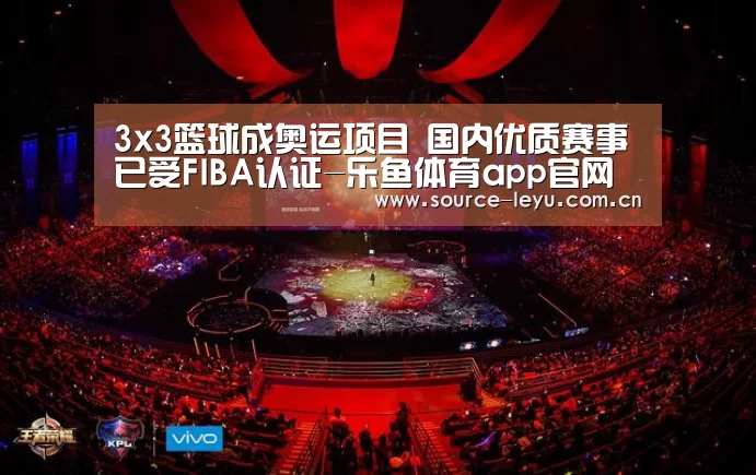3x3篮球成奥运项目 国内优质赛事已受FIBA认证-乐鱼体育app官网(图3) 乐鱼体育app官网